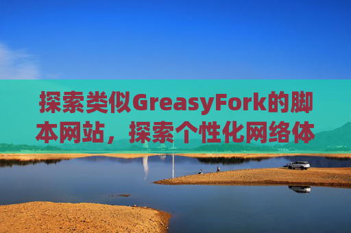 探索类似GreasyFork的脚本网站，探索个性化网络体验的更多可能性